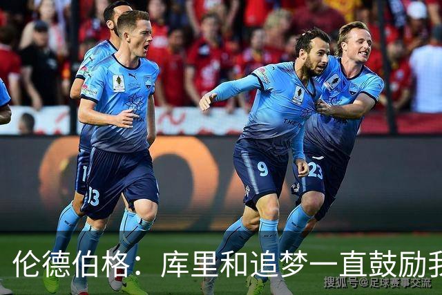 伦德伯格：库里和追梦一直鼓励我给我信心 让我在场上放开了手脚