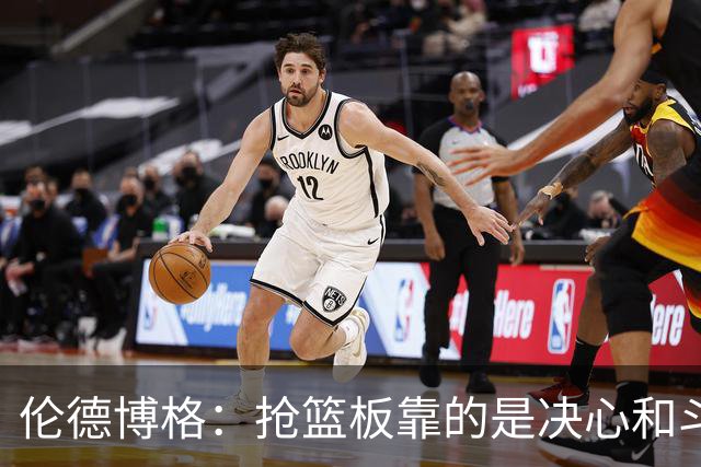 伦德博格：抢篮板靠的是决心和斗志 队友卡位会让抢板变得轻松