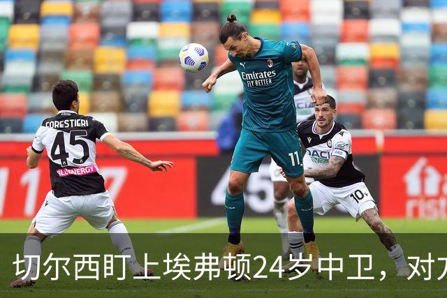 切尔西盯上埃弗顿24岁中卫，对方标价8000万镑