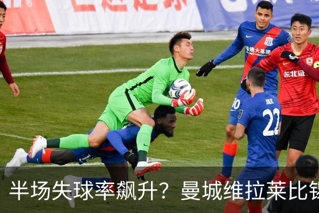 半场失球率飙升？曼城维拉莱比锡埃勒维尔博弈