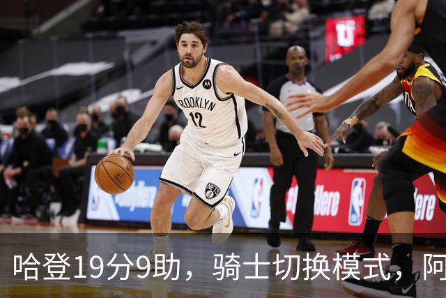 哈登19分9助，骑士切换模式，阿特金森服软，但球队仍藏一个隐患