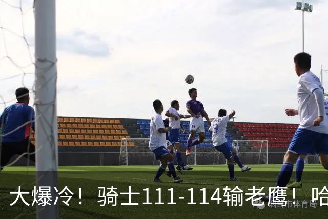 大爆冷！骑士111-114输老鹰！哈登尽力了，一战看清5个现实：米切尔令人失望
