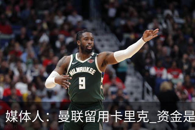 媒体人：曼联留用卡里克 资金是主要原因，高层对此决定并不统一