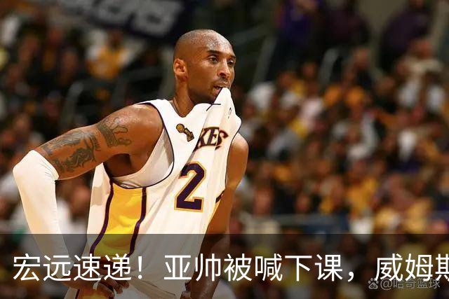 宏远速递！亚帅被喊下课，威姆斯在线投简历，杜锋真被冤枉了