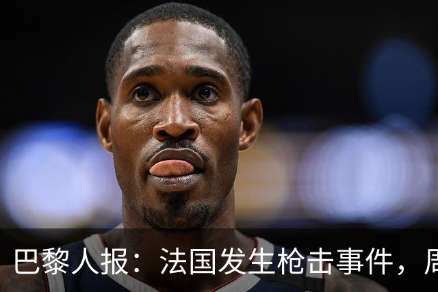 巴黎人报：法国发生枪击事件，周边地区比赛推迟