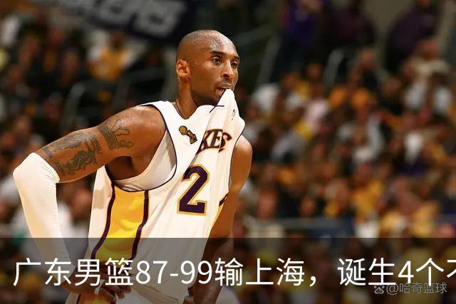 广东男篮87-99输上海，诞生4个不可思议，实力差还敢玩全华班阵容，徐杰被点名