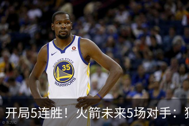 开局5连胜！火箭未来5场对手：独行侠、雷霆、绿军、森林狼、太阳