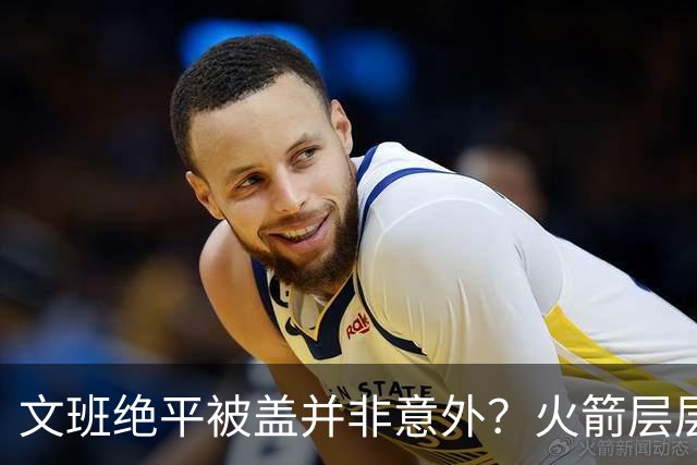 文班绝平被盖并非意外？火箭层层布局气质已蜕变