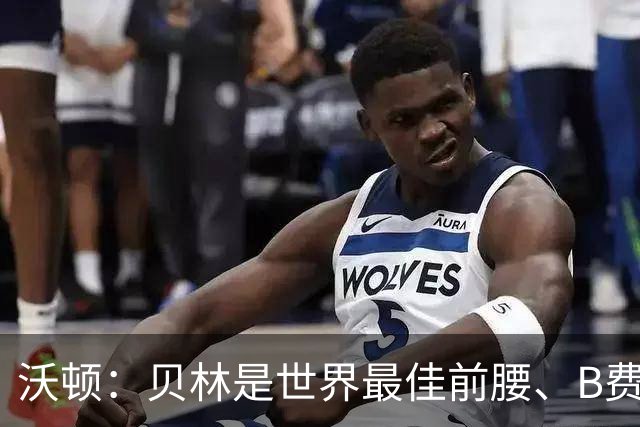 沃顿：贝林是世界最佳前腰、B费排第二；凯恩最应该拿金球奖