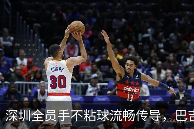 深圳全员手不粘球流畅传导，巴吉原地起飞暴力虐狂