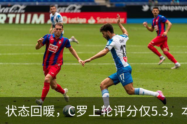 状态回暖，C罗上轮评分仅5.3，本轮8.1领跑全场