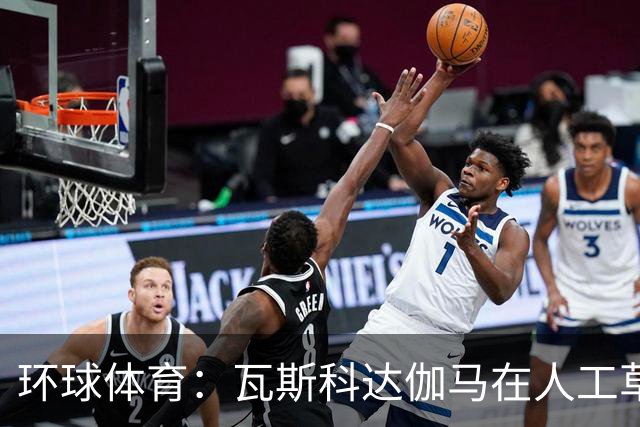 环球体育：瓦斯科达伽马在人工草皮训练备战弗拉门戈等3战