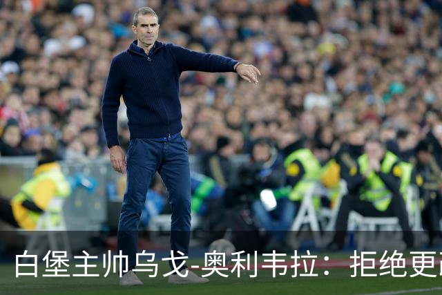 白堡主帅乌戈-奥利韦拉：拒绝更改比赛时间，尊重球迷很重要