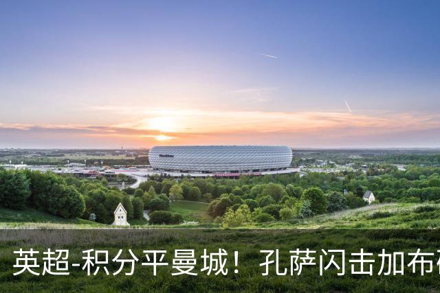英超-积分平曼城！孔萨闪击加布破门 阿森纳2-0埃弗顿