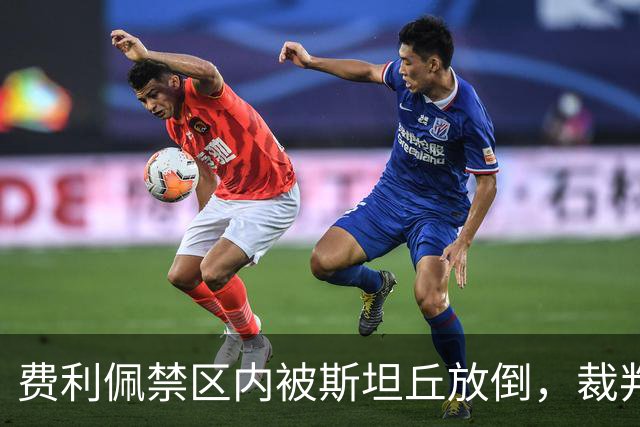 费利佩禁区内被斯坦丘放倒，裁判判罚点球！
