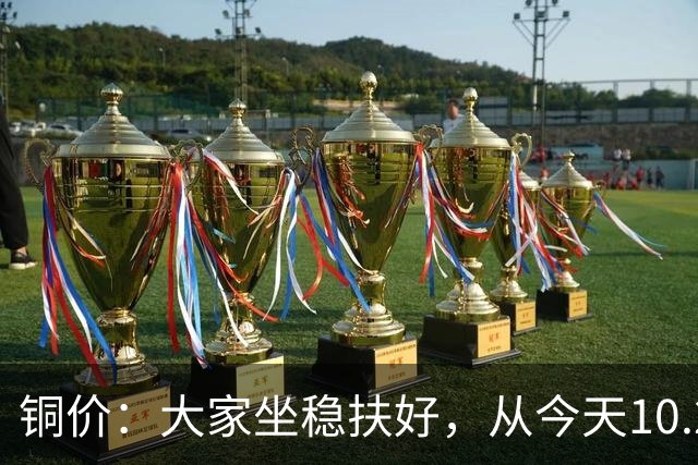 铜价：大家坐稳扶好，从今天10.24开始，牛市或将有更大行情？
