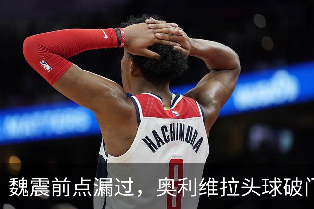 魏震前点漏过，奥利维拉头球破门，海港1-1大田
