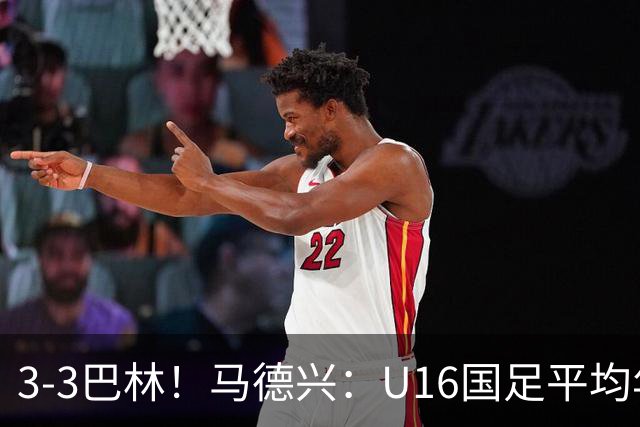 3-3巴林！马德兴：U16国足平均年龄小一岁，暴露防空短板