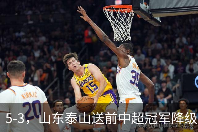 5-3，山东泰山送前中超冠军降级，下轮阻击成都蓉城，送大连英博登顶