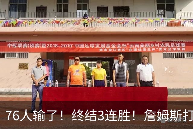 76人输了！终结3连胜！詹姆斯打中锋，赛季首败...