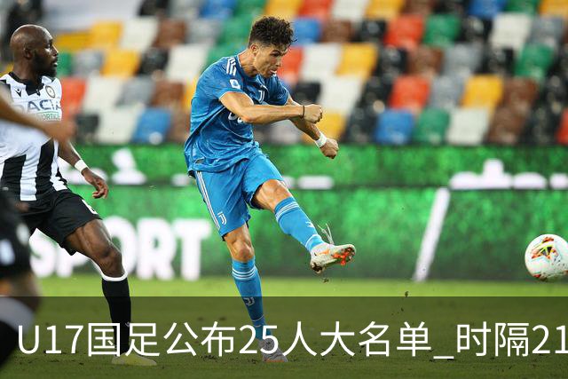 U17国足公布25人大名单 时隔21年将再战世少赛