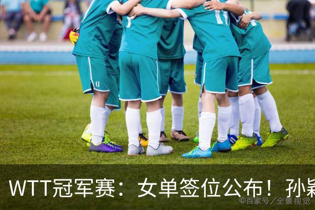 WTT冠军赛：女单签位公布！孙颖莎好签，王曼昱陈熠扎堆，蒯曼或再战张本